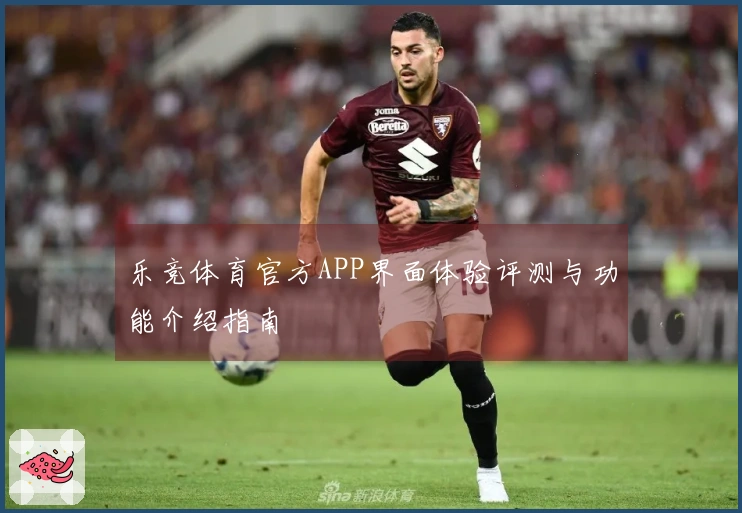乐竞体育官方APP界面体验评测与功能介绍指南