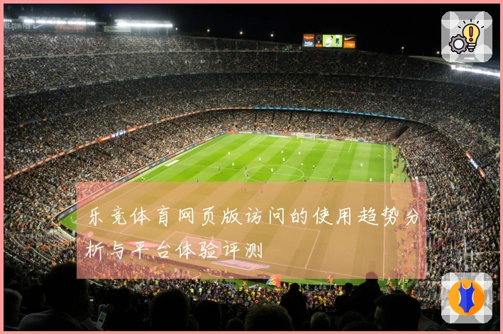 乐竞体育网页版访问的使用趋势分析与平台体验评测