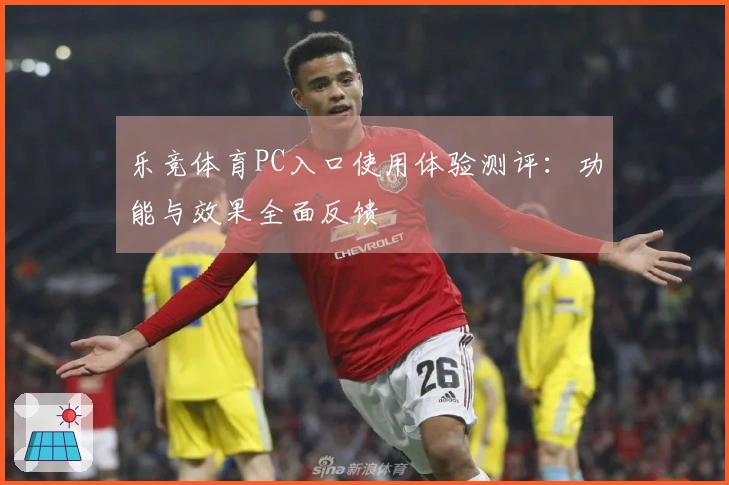 乐竞体育PC入口使用体验测评：功能与效果全面反馈