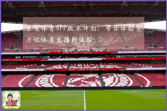 乐竞体育APP版本评测：带你体验全方位体育直播新体验