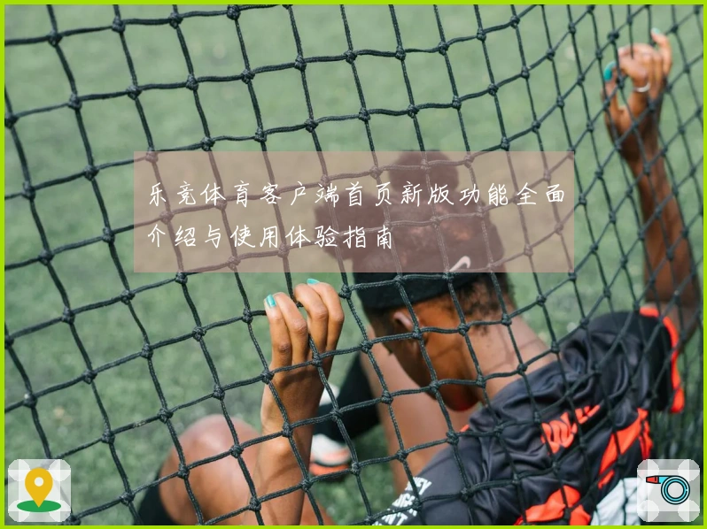 乐竞体育客户端首页新版功能全面介绍与使用体验指南