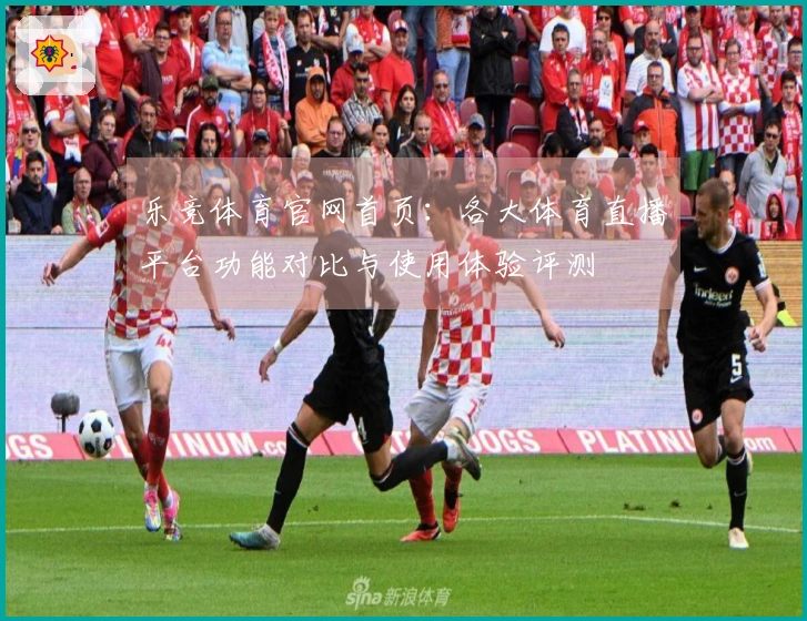 乐竞体育官网首页:各大体育直播平台功能对比与使用体验评测